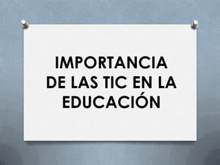 IMPORTANCIA
DE LAS TIC EN LA
  EDUCACIÓN
 