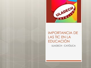 IMPORTANCIA DE
LAS TIC EN LA
EDUCACIÓN
ULADECH - CATÓLICA
 