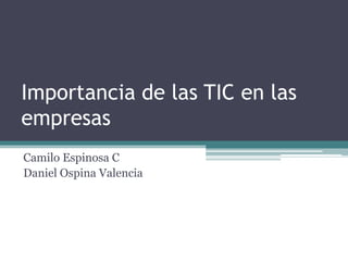Importancia de las TIC en las
empresas
Camilo Espinosa C
Daniel Ospina Valencia
 