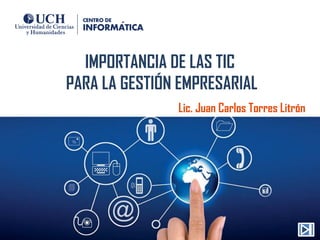 IMPORTANCIA DE LAS TIC
PARA LA GESTIÓN EMPRESARIAL
Lic. Juan Carlos Torres Litrón
 