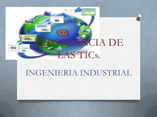IMPORTANCIA DE
     LAS TICs.
INGENIERIA INDUSTRIAL
 