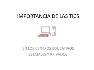 IMPORTANCIA DE LAS TICS
EN LOS CENTROS EDUCATIVOS
ESTATALES Y PRIVADOS
 