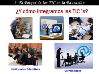 ¿Y cómo integramos las TIC´s?




Instituciones Educativas
                           Universidades
 