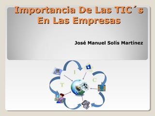 Importancia De Las TIC´s
En Las Empresas
José Manuel Solís Martínez

 
