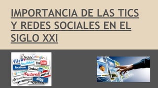 IMPORTANCIA DE LAS TICS
Y REDES SOCIALES EN EL
SIGLO XXI
 