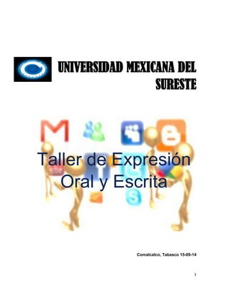 1 
UNIVERSIDAD MEXICANA DEL SURESTE 
Taller de Expresión Oral y Escrita 
Comalcalco, Tabasco 15-09-14 
 