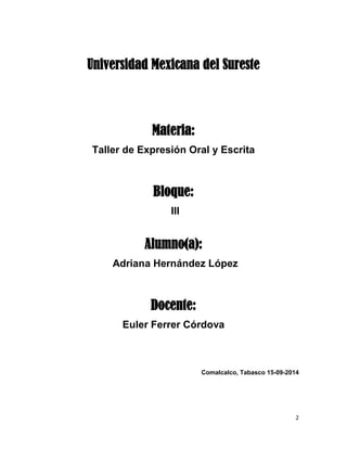2 
Universidad Mexicana del Sureste 
Materia: 
Taller de Expresión Oral y Escrita 
Bloque: 
III 
Alumno(a): 
Adriana Herná...