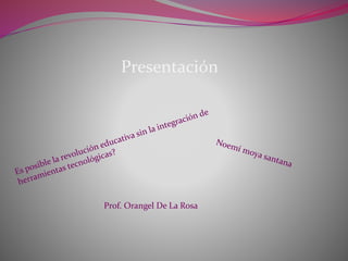 Presentación
Prof. Orangel De La Rosa
 