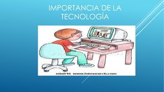 IMPORTANCIA DE LA
TECNOLOGÍA
 