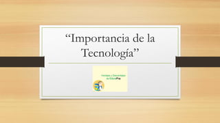 “Importancia de la
Tecnología”
 