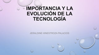 IMPORTANCIA Y LA
EVOLUCIÓN DE LA
TECNOLOGÍA
JERALDINE HINESTROZA PALACIOS
 