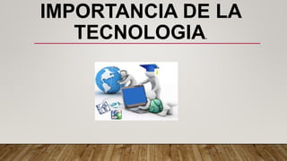 IMPORTANCIA DE LA
TECNOLOGIA.
 
