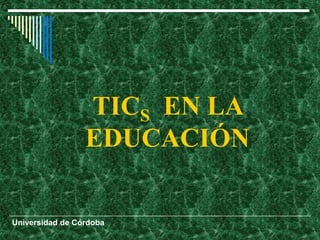 TICS EN LA
EDUCACIÓN
Universidad de Córdoba
 