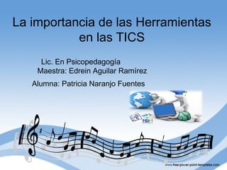 La importancia de las Herramientas
en las TICS
Lic. En Psicopedagogía
Maestra: Edrein Aguilar Ramírez
Alumna: Patricia Naranjo Fuentes
 