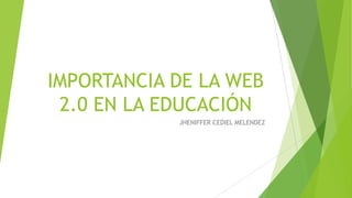 IMPORTANCIA DE LA WEB
2.0 EN LA EDUCACIÓN
JHENIFFER CEDIEL MELENDEZ

 