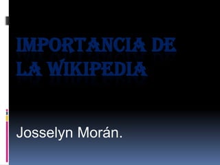 IMPORTANCIA DE
LA WIKIPEDIA


Josselyn Morán.
 
