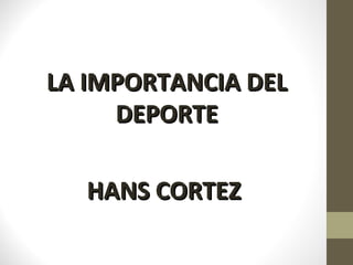 LA IMPORTANCIA DELLA IMPORTANCIA DEL
DEPORTEDEPORTE
HANS CORTEZHANS CORTEZ
 