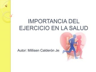 IMPORTANCIA DEL
 EJERCICIO EN LA SALUD


Autor: Millisen Calderón Jeria
 