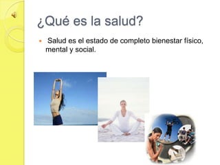¿Qué es la salud?
   Salud es el estado de completo bienestar físico,
    mental y social.
 