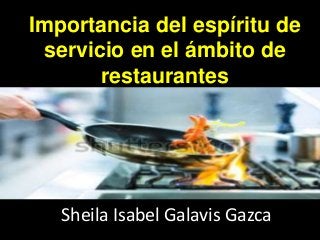 Importancia del espíritu de 
servicio en el ámbito de 
restaurantes 
Sheila Isabel Galavis Gazca 
 
