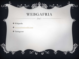 WEBGAFRIA 
 Wikipedia 
 www.definicionabc.com 
 Taringa.net 
