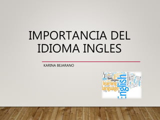 IMPORTANCIA DEL
IDIOMA INGLES
KARINA BEJARANO
 