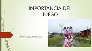 IMPORTANCIA DEL
JUEGO
NUBIA CECILIA PALOMEQUE
 