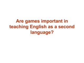 Are games important in
teaching English as a second
language?
 