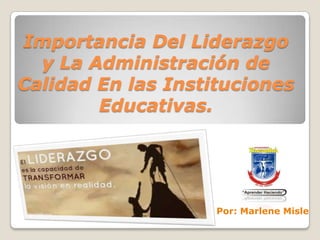 Importancia Del Liderazgo
y La Administración de
Calidad En las Instituciones
Educativas.

Por: Marlene Misle

 