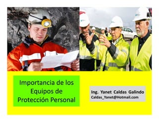 Importancia de los
Equipos de
Protección Personal
Ing. Yanet Caldas Galindo
Caldas_Yanet@Hotmail.com
 