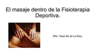 El masaje dentro de la Fisioterapia
Deportiva.
MSc. Yaxel Ale de La Rosa
 