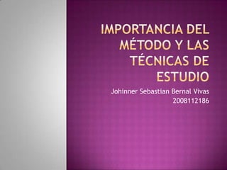 importancia del método y las técnicas de estudio JohinnerSebastian Bernal Vivas 2008112186 