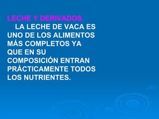 LECHE Y DERIVADOS.          LA LECHE DE VACA ES UNO DE LOS ALIMENTOS MÁS COMPLETOS YA QUE EN SU COMPOSICIÓN ENTRAN PRÁCTICAMENTE TODOS LOS NUTRIENTES.    