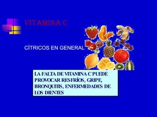 VITAMINA C CÍTRICOS EN GENERAL LA FALTA DE VITAMINA C PUEDE PROVOCAR RESFRÍOS, GRIPE, BRONQUITIS, ENFERMEDADES DE LOS DIENTES 