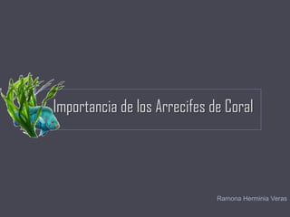 Importancia de los Arrecifes de Coral
Ramona Herminia Veras
 