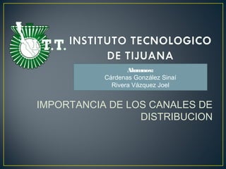 Alumnos:
           Cárdenas González Sinaí
             Rivera Vázquez Joel


IMPORTANCIA DE LOS CANALES DE
                 DISTRIBUCION
 