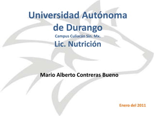 Universidad Autónoma de DurangoCampus Culiacán Sin. Mx.Lic. Nutrición Mario Alberto Contreras Bueno Enero del 2011 