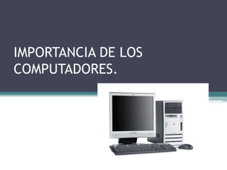 IMPORTANCIA DE LOS COMPUTADORES. 