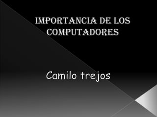 Importancia de los computadores Camilo trejos 