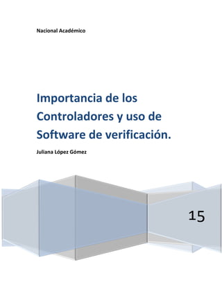 Nacional Académico
15
Importancia de los
Controladores y uso de
Software de verificación.
Juliana López Gómez
 