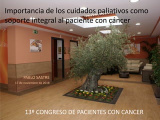 Importancia de los cuidados paliativos como
soporte integral al paciente con cáncer
PABLO SASTRE
17 de noviembre de 2018
13º CONGRESO DE PACIENTES CON CANCER
 