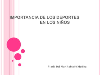 IMPORTANCIA DE LOS DEPORTES 
EN LOS NIÑOS 
Maria Del Mar Rubiano Medina 
 