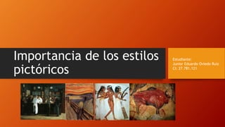 Importancia de los estilos
pictóricos
Estudiante:
Junior Eduardo Oviedo Ruiz
CI: 27.781.121
 