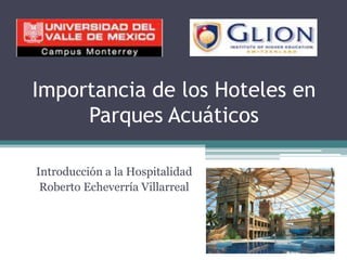 Importancia de los Hoteles en Parques Acuáticos Introducción a la Hospitalidad Roberto Echeverría Villarreal 