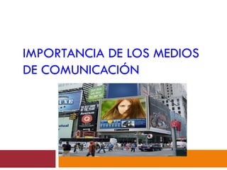 IMPORTANCIA DE LOS MEDIOS
DE COMUNICACIÓN
 