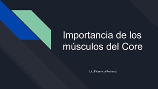 Importancia de los
músculos del Core
Lic. Florencia Romero.
 