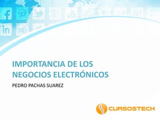 IMPORTANCIA DE LOS
NEGOCIOS ELECTRÓNICOS
PEDRO PACHAS SUAREZ
 