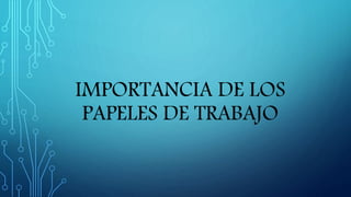 IMPORTANCIA DE LOS
PAPELES DE TRABAJO
 