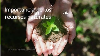 Importancia de los
recursos naturales
CD. Cecilia Katherin Aguirre Oré
 