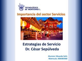 Estrategias de Servicio
Dr. César Sepúlveda
Alumno: Eduardo Solís
Matricula: A00385968
Importancia del sector Servicios
en la economía China
 